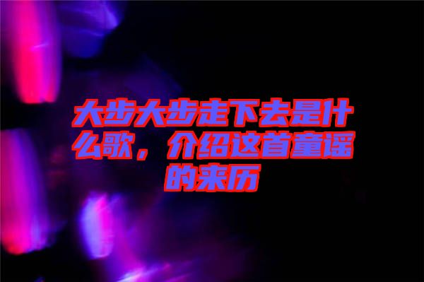 大步大步走下去是什么歌，介紹這首童謠的來歷
