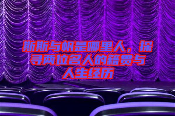 斯斯與帆是哪里人，探尋兩位名人的籍貫與人生經(jīng)歷