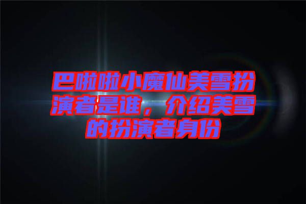 巴啦啦小魔仙美雪扮演者是誰，介紹美雪的扮演者身份