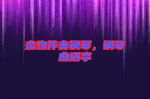親吻伴奏鋼琴，鋼琴曲譜享