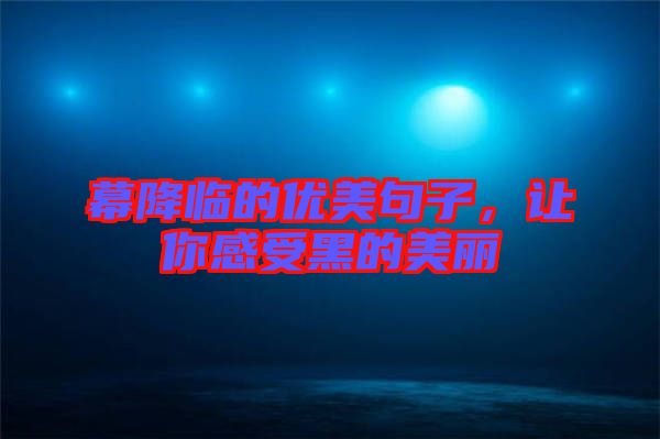 幕降臨的優(yōu)美句子，讓你感受黑的美麗