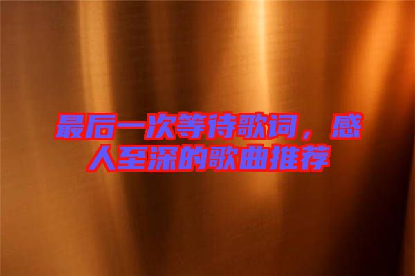 最后一次等待歌詞，感人至深的歌曲推薦
