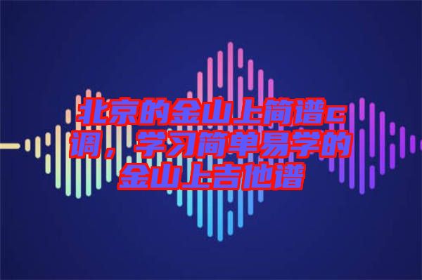 北京的金山上簡譜c調(diào)，學(xué)習(xí)簡單易學(xué)的金山上吉他譜