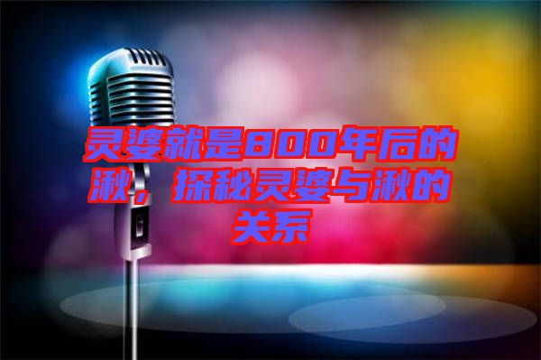 靈婆就是800年后的湫，探秘靈婆與湫的關(guān)系