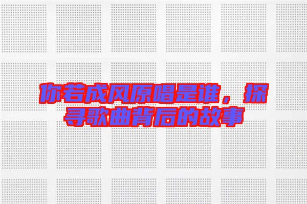 你若成風(fēng)原唱是誰，探尋歌曲背后的故事