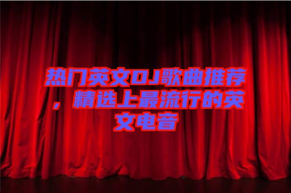 熱門英文DJ歌曲推薦，精選上最流行的英文電音