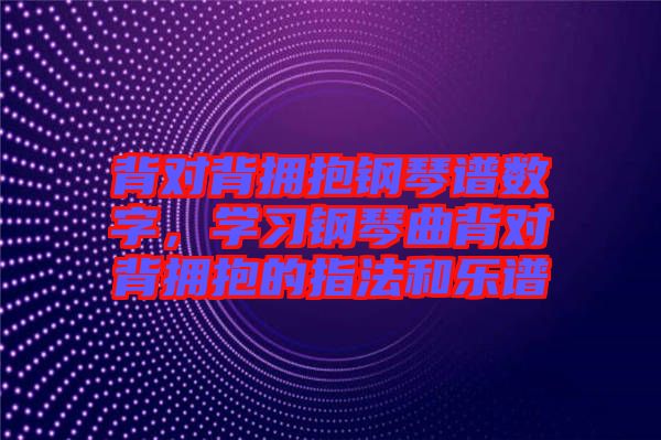 背對背擁抱鋼琴譜數(shù)字，學習鋼琴曲背對背擁抱的指法和樂譜