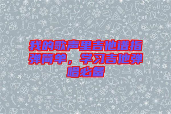 我的歌聲里吉他譜指彈簡單，學(xué)習(xí)吉他彈唱必備