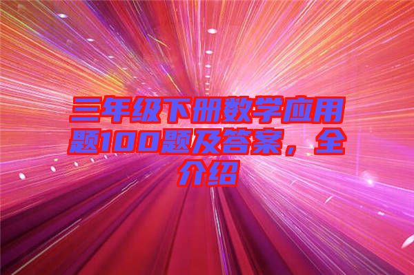 三年級下冊數(shù)學(xué)應(yīng)用題100題及答案，全介紹