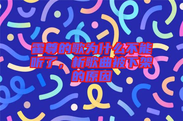 霍尊的歌為什么不能聽了，析歌曲被下架的原因