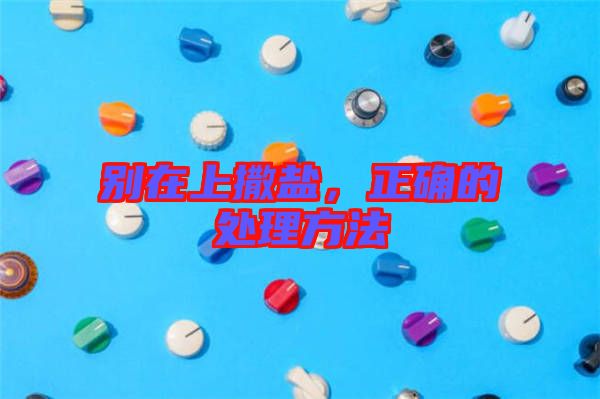 別在上撒鹽，正確的處理方法