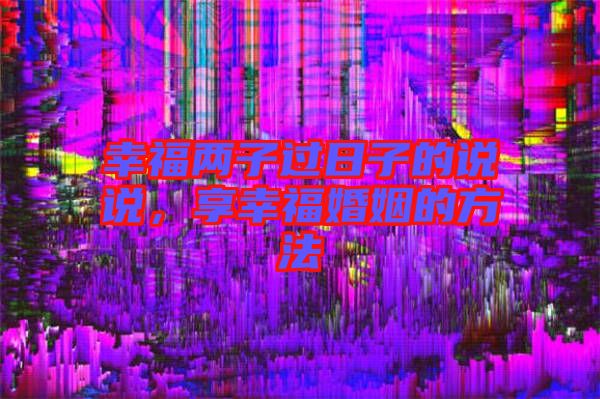 幸福兩子過(guò)日子的說(shuō)說(shuō)，享幸?；橐龅姆椒? width=