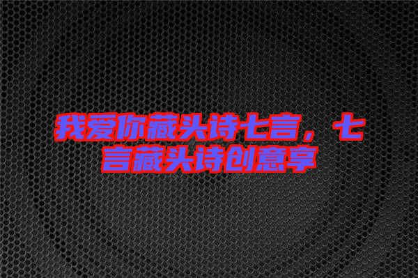我愛你藏頭詩七言，七言藏頭詩創(chuàng)意享
