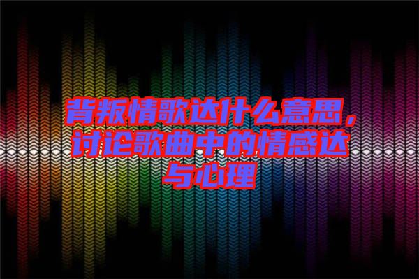 背叛情歌達(dá)什么意思，討論歌曲中的情感達(dá)與心理