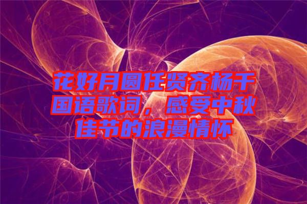 花好月圓任賢齊楊千嬅國語歌詞，感受中秋佳節(jié)的浪漫情懷