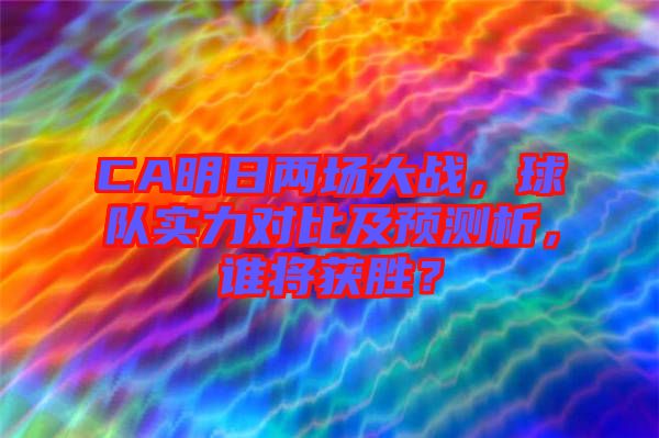 CA明日兩場(chǎng)大戰(zhàn)，球隊(duì)實(shí)力對(duì)比及預(yù)測(cè)析，誰將獲勝？