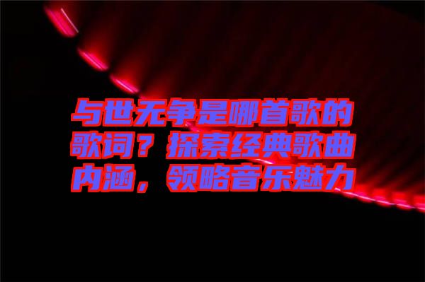 與世無爭是哪首歌的歌詞？探索經(jīng)典歌曲內(nèi)涵，領(lǐng)略音樂魅力