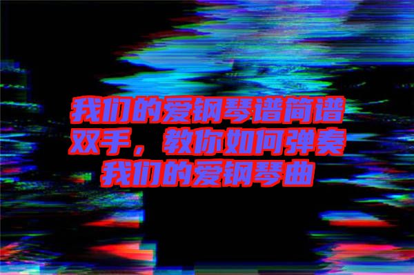 我們的愛鋼琴譜簡譜雙手，教你如何彈奏我們的愛鋼琴曲