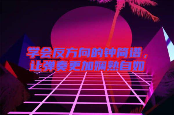 學(xué)會反方向的鐘簡譜，讓彈奏更加嫻熟自如