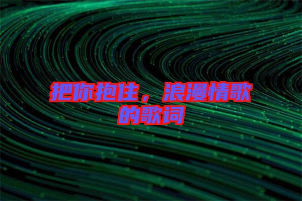 把你抱住，浪漫情歌的歌詞