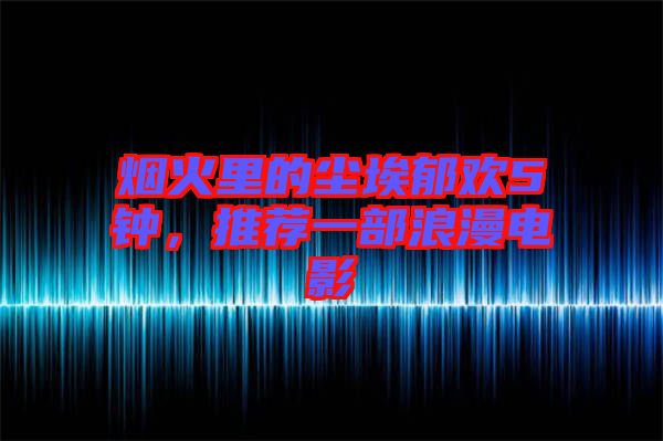 煙火里的塵埃郁歡5鐘，推薦一部浪漫電影