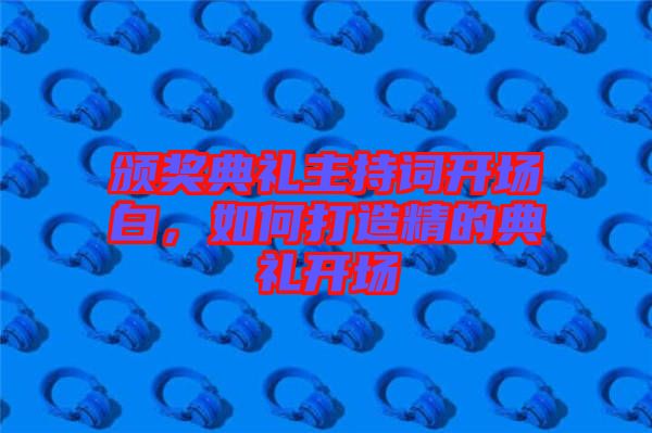 頒獎典禮主持詞開場白，如何打造精的典禮開場