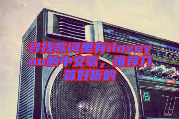 尋找歌詞里有iloveyou的中文歌，推薦幾首好聽的
