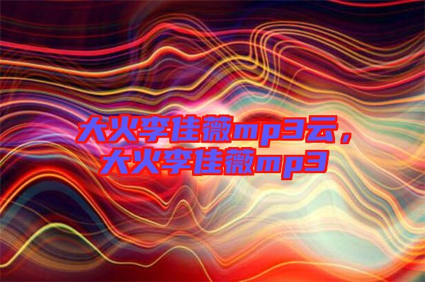 大火李佳薇mp3云，大火李佳薇mp3