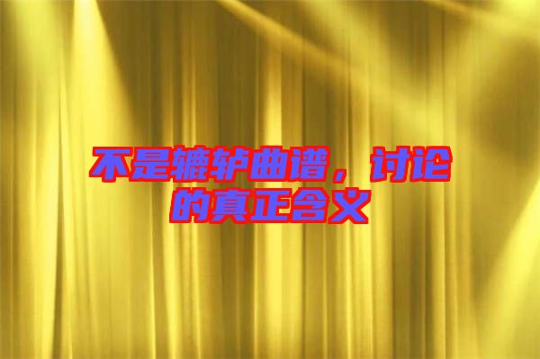 不是轆轤曲譜，討論的真正含義