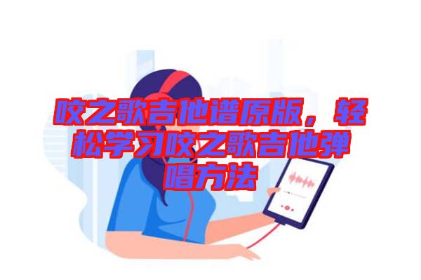 咬之歌吉他譜原版，輕松學(xué)習咬之歌吉他彈唱方法