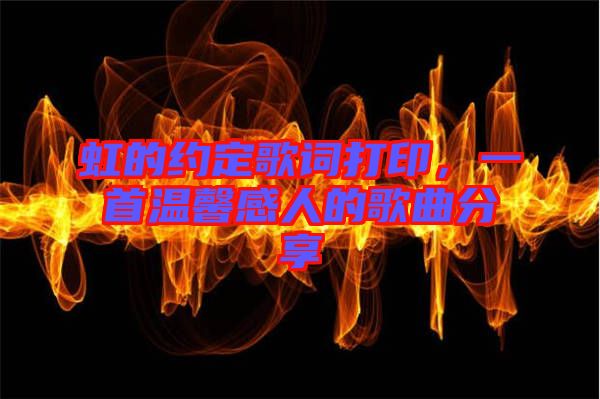 虹的約定歌詞打印，一首溫馨感人的歌曲分享