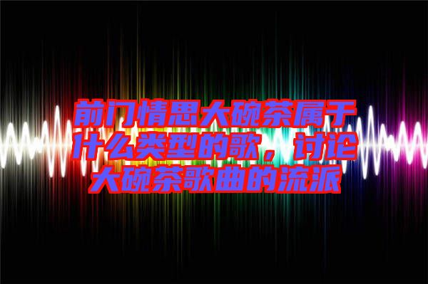 前門情思大碗茶屬于什么類型的歌，討論大碗茶歌曲的流派