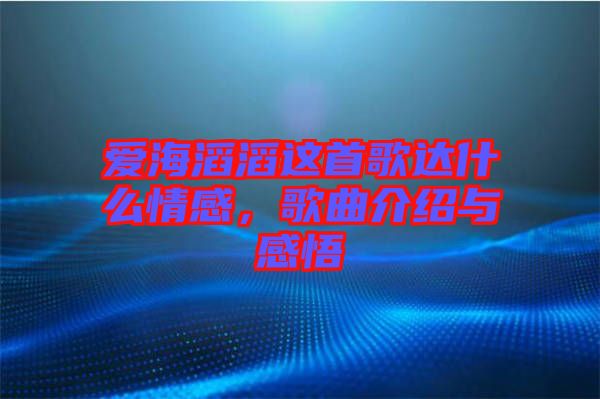 愛(ài)海滔滔這首歌達(dá)什么情感，歌曲介紹與感悟