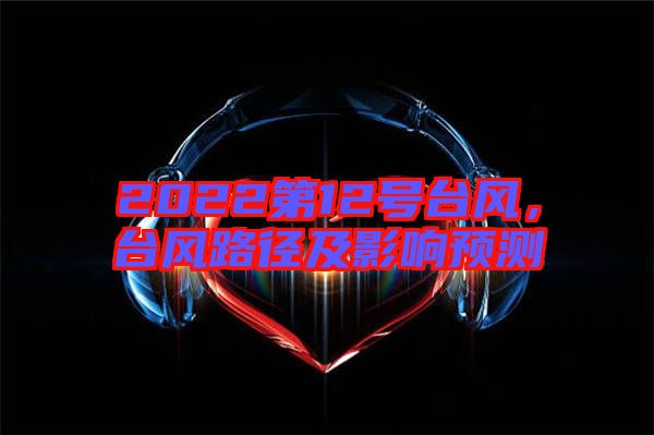 2022第12號臺風，臺風路徑及影響預測