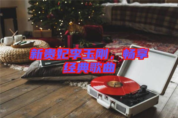 新貴妃李玉剛，暢享經(jīng)典歌曲