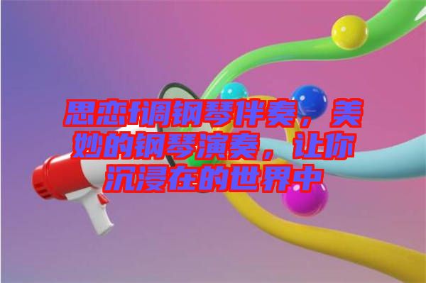 思戀f調(diào)鋼琴伴奏，美妙的鋼琴演奏，讓你沉浸在的世界中