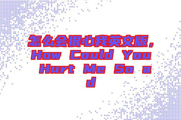 怎么會(huì)狠心我英文版，How Could You Hurt Me So ad