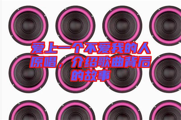 愛上一個(gè)不愛我的人原唱，介紹歌曲背后的故事