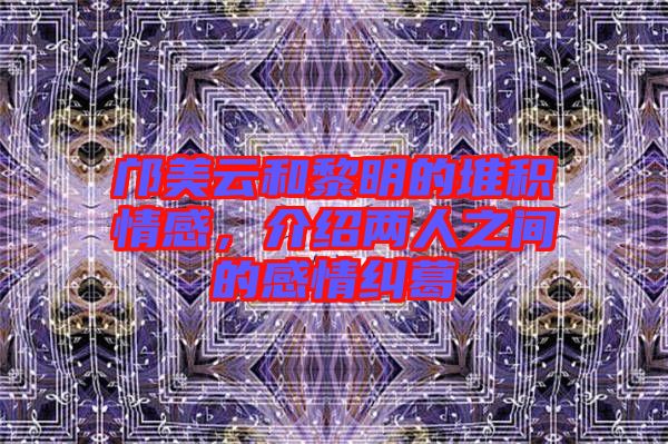鄺美云和黎明的堆積情感，介紹兩人之間的感情糾葛