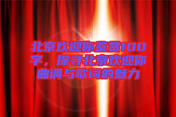 北京歡迎你鑒賞100字，探尋北京歡迎你曲調(diào)與歌詞的魅力