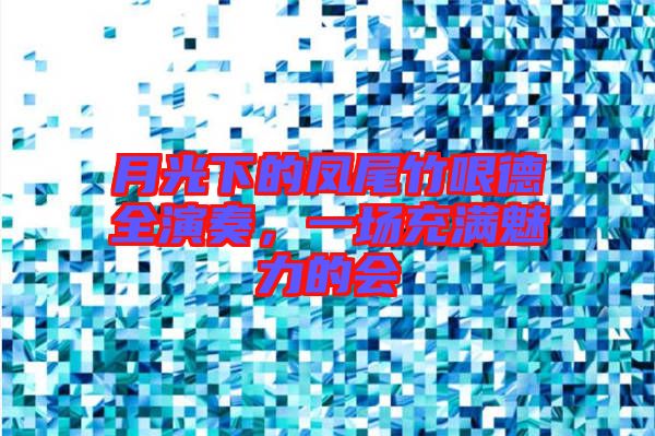 月光下的鳳尾竹哏德全演奏，一場充滿魅力的會