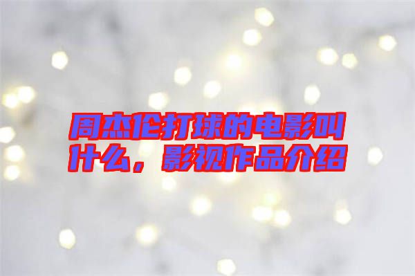 周杰倫打球的電影叫什么，影視作品介紹