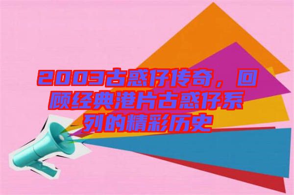 2003古惑仔傳奇，回顧經典港片古惑仔系列的精彩歷史