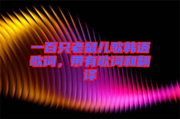 一百只老鼠兒歌韓語(yǔ)歌詞，帶有歌詞和翻譯