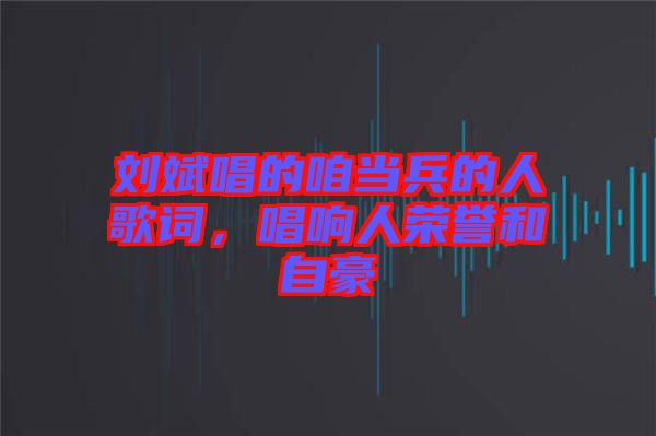 劉斌唱的咱當兵的人歌詞，唱響人榮譽和自豪