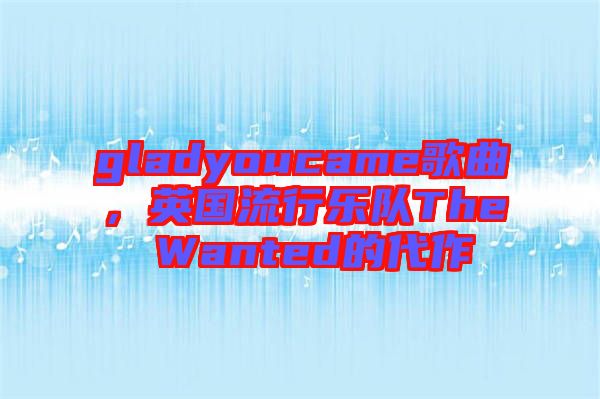 gladyoucame歌曲，英國流行樂隊The Wanted的代作