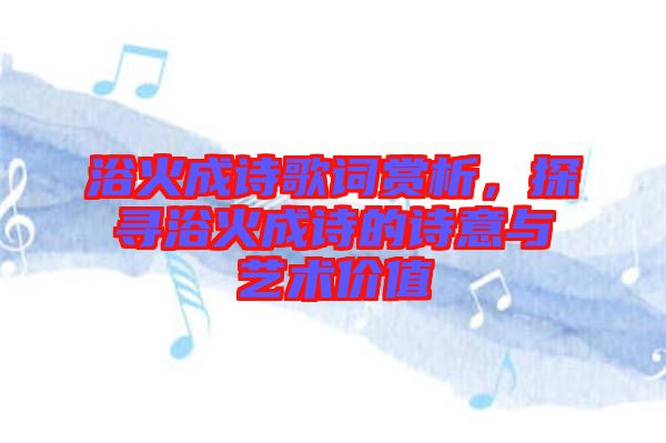 浴火成詩歌詞賞析，探尋浴火成詩的詩意與藝術(shù)價值