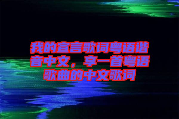 我的宣言歌詞粵語諧音中文，享一首粵語歌曲的中文歌詞
