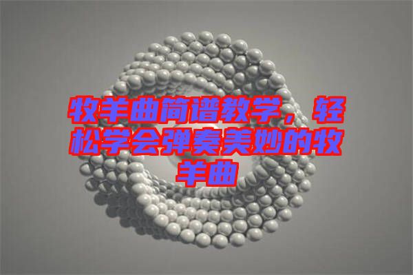 牧羊曲簡(jiǎn)譜教學(xué)，輕松學(xué)會(huì)彈奏美妙的牧羊曲