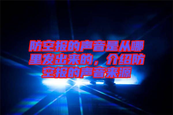 防空?qǐng)?bào)的聲音是從哪里發(fā)出來的，介紹防空?qǐng)?bào)的聲音來源